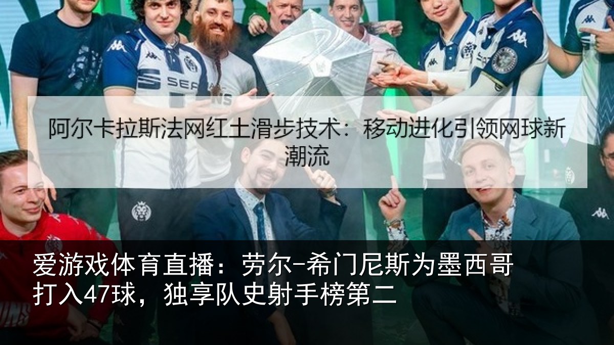 爱游戏体育直播：劳尔-希门相关情况47球独相关情况