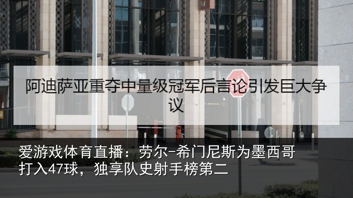 爱游戏体育直播：劳尔-希门相关情况47球独相关情况