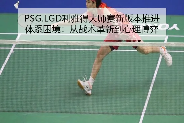 PSG.LGD利雅得大师赛新版本推进体系困境:从战术革新到心理博弈