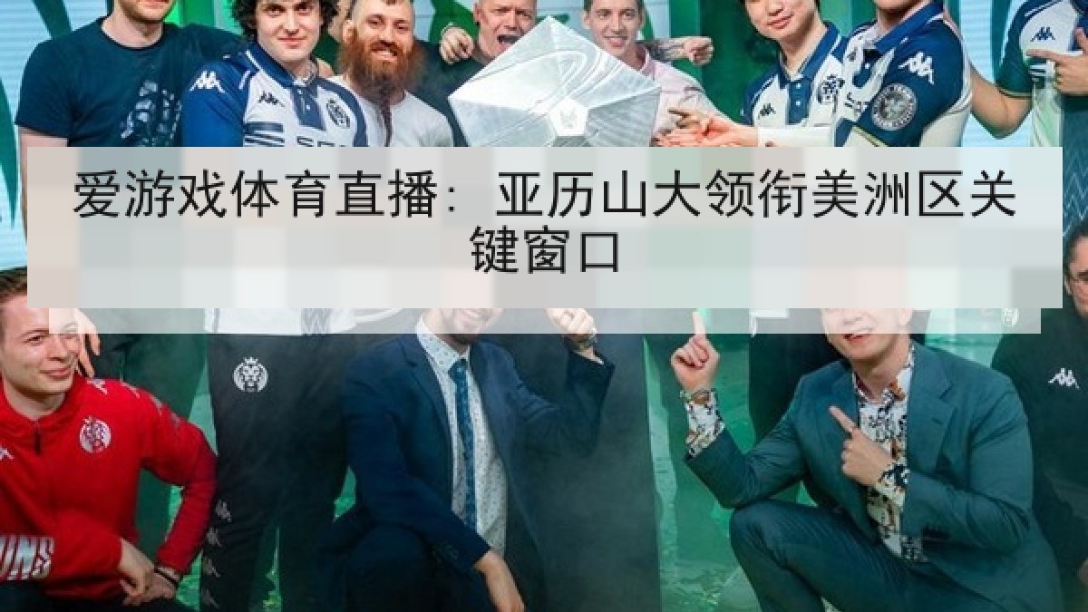 爱游戏体育直播: 亚历山大领衔美洲区关键窗口