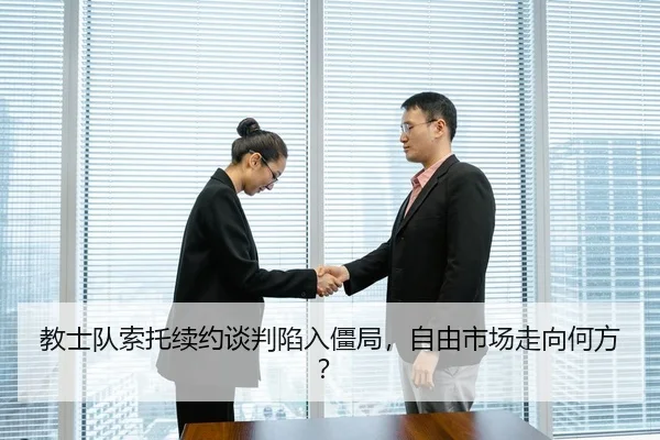 教士队索托续约谈判陷入僵局，自由市场走向何方？