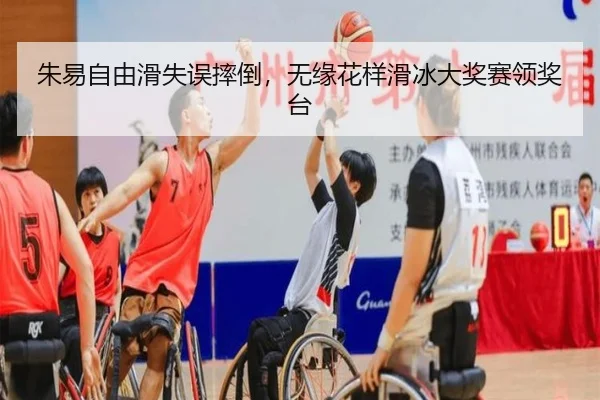 朱易自由滑失误摔倒，无缘花样滑冰大奖赛领奖台