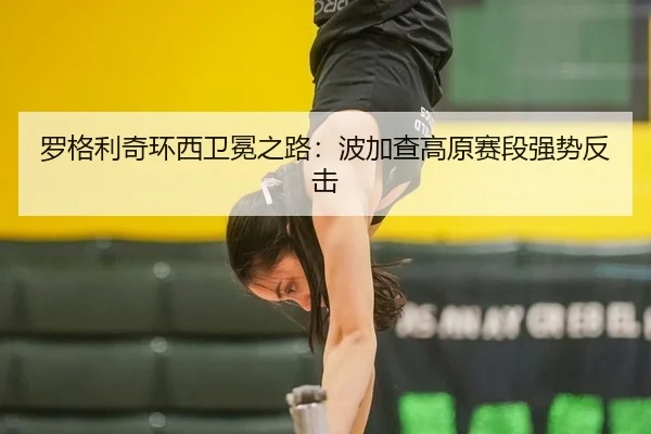罗格利奇环西卫冕之路：波加查高原赛段强势反击