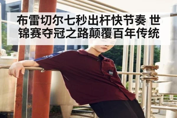 布雷切尔七秒出杆快节奏 世锦赛夺冠之路颠覆百年传统