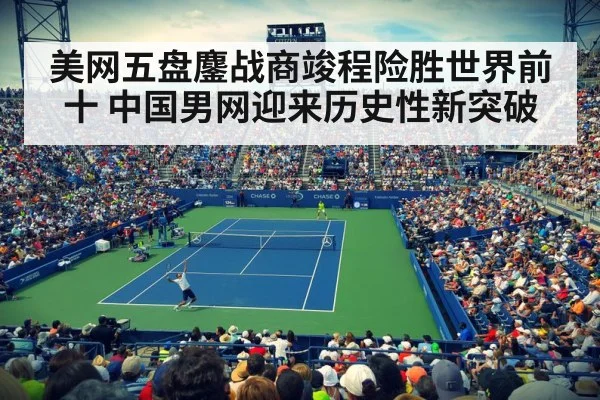 美网五盘鏖战商竣程险胜世界前十 中国男网迎来历史性新突破