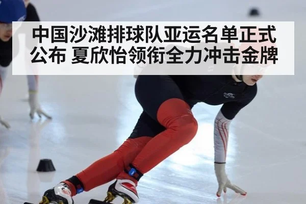中国沙滩排球队亚运名单正式公布 夏欣怡领衔全力冲击金牌