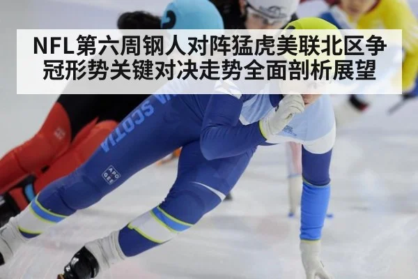 NFL第六周钢人对阵猛虎美联北区争冠形势关键对决走势全面剖析展望